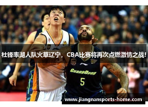 杜锋率湖人队火草辽宁，CBA比赛将再次点燃激情之战!