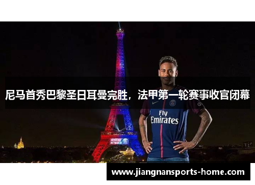 尼马首秀巴黎圣日耳曼完胜，法甲第一轮赛事收官闭幕
