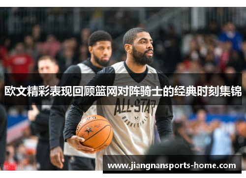 欧文精彩表现回顾篮网对阵骑士的经典时刻集锦