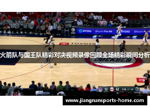 火箭队与国王队精彩对决视频录像回顾全场精彩瞬间分析