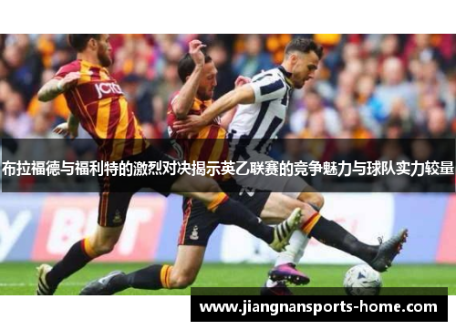 布拉福德与福利特的激烈对决揭示英乙联赛的竞争魅力与球队实力较量
